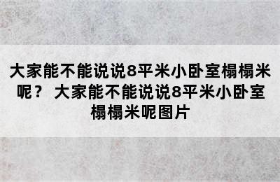 大家能不能说说8平米小卧室榻榻米呢？ 大家能不能说说8平米小卧室榻榻米呢图片